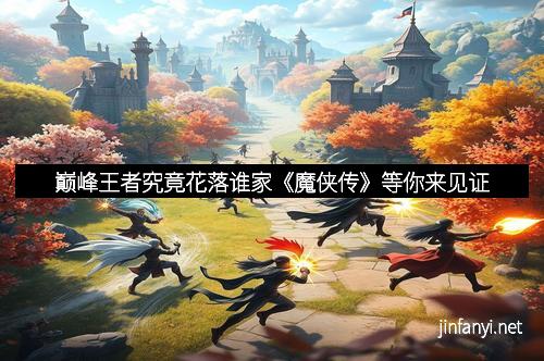 巅峰王者究竟花落谁家《魔侠传》等你来见证