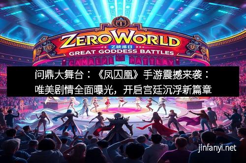 问鼎大舞台：《凤囚凰》手游震撼来袭：唯美剧情全面曝光，开启宫廷沉浮新篇章