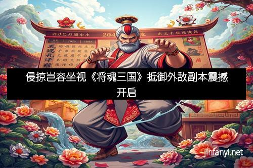 侵掠岂容坐视《将魂三国》抵御外敌副本震撼开启